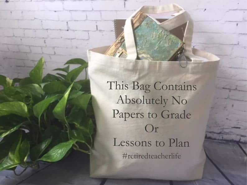 Canvas tote bag that says "This bag contains absolutely no papers to grade or lessons to plan. #retired teacher life"