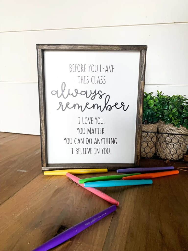 Gift for teacher moms classroom: Framed saying "Before you leave this class, always remember I love you. You matter. You can do anything. I believe in you.